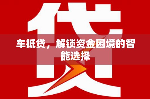巧家车抵贷，解锁资金困境的智能选择