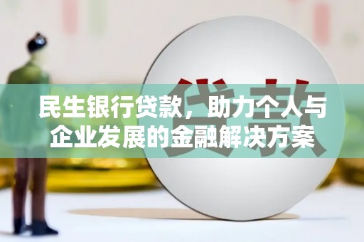 巧家民生银行贷款，助力个人与企业发展的金融解决方案
