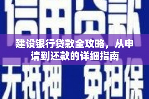 巧家建设银行贷款全攻略，从申请到还款的详细指南