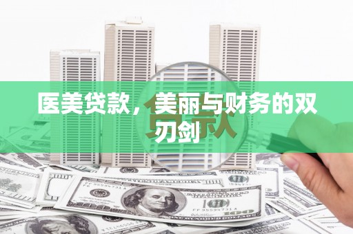 巧家医美贷款，美丽与财务的双刃剑