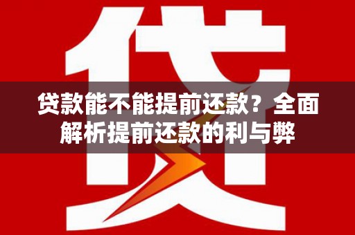 巧家贷款能不能提前还款？全面解析提前还款的利与弊