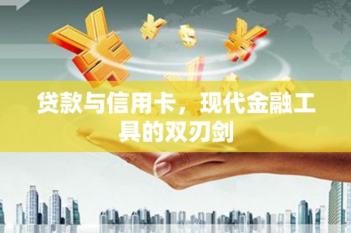 巧家贷款与信用卡，现代金融工具的双刃剑