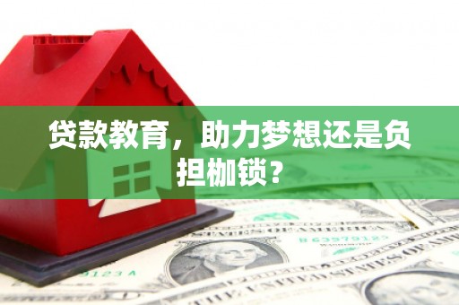 巧家贷款教育，助力梦想还是负担枷锁？