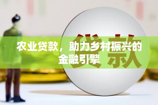 巧家农业贷款，助力乡村振兴的金融引擎