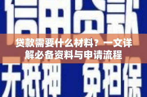 巧家贷款需要什么材料？一文详解必备资料与申请流程