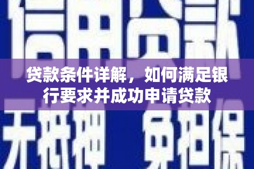 巧家贷款条件详解，如何满足银行要求并成功申请贷款