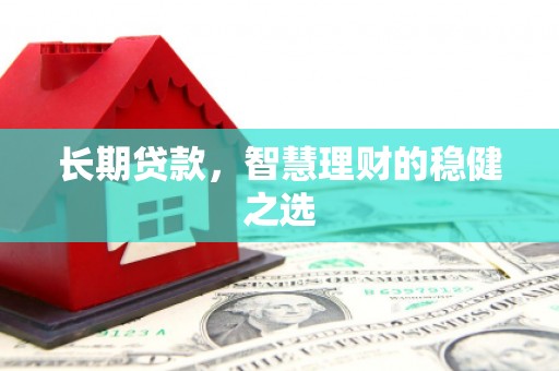 巧家长期贷款，智慧理财的稳健之选