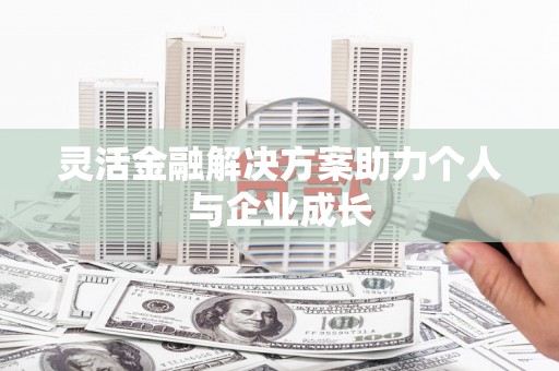 巧家灵活金融解决方案助力个人与企业成长