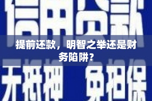 巧家提前还款，明智之举还是财务陷阱？