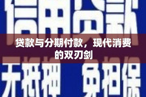 巧家贷款与分期付款，现代消费的双刃剑