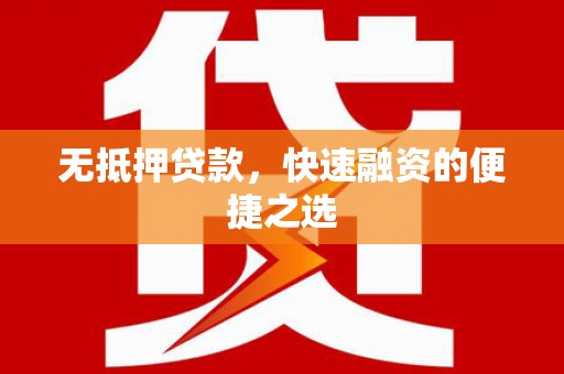 巧家无抵押贷款，快速融资的便捷之选