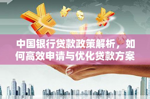 巧家中国银行贷款政策解析，如何高效申请与优化贷款方案