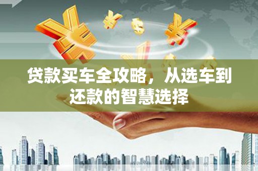 巧家贷款买车全攻略，从选车到还款的智慧选择