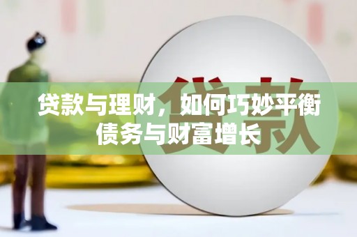 巧家贷款与理财，如何巧妙平衡债务与财富增长