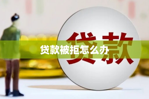 巧家贷款被拒怎么办