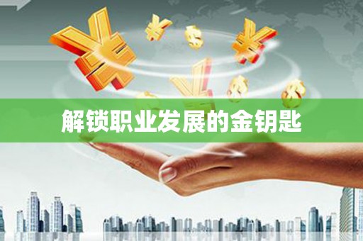 巧家解锁职业发展的金钥匙