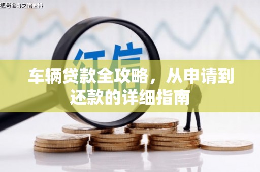 巧家车辆贷款全攻略，从申请到还款的详细指南