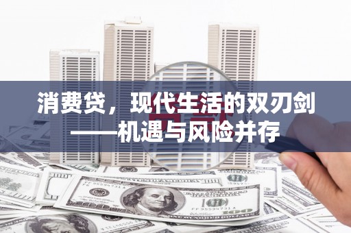 巧家消费贷，现代生活的双刃剑——机遇与风险并存