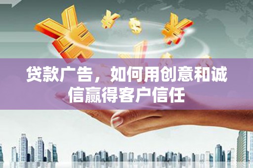 巧家贷款广告，如何用创意和诚信赢得客户信任