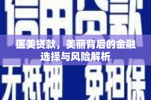 巧家医美贷款，美丽背后的金融选择与风险解析