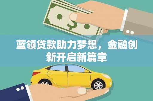 巧家蓝领贷款助力梦想，金融创新开启新篇章