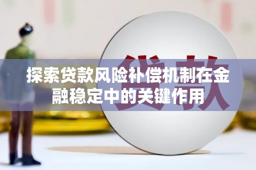 巧家探索贷款风险补偿机制在金融稳定中的关键作用