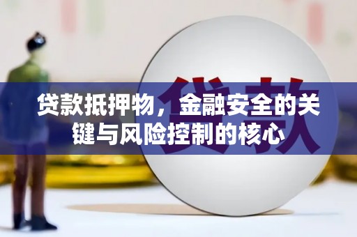 巧家贷款抵押物，金融安全的关键与风险控制的核心