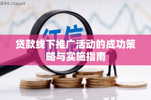 巧家贷款线下推广活动的成功策略与实施指南