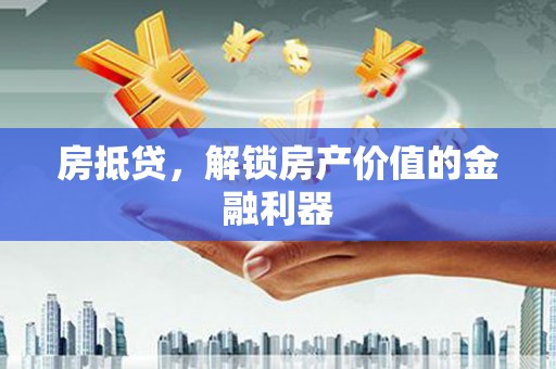 巧家房抵贷，解锁房产价值的金融利器