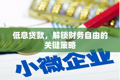 巧家低息贷款，解锁财务自由的关键策略