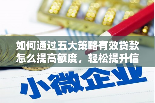 巧家如何通过五大策略有效贷款怎么提高额度，轻松提升信用价值