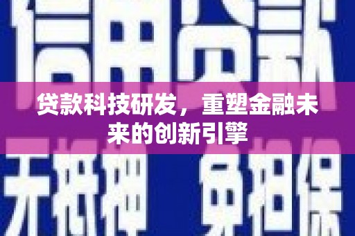 巧家贷款科技研发，重塑金融未来的创新引擎