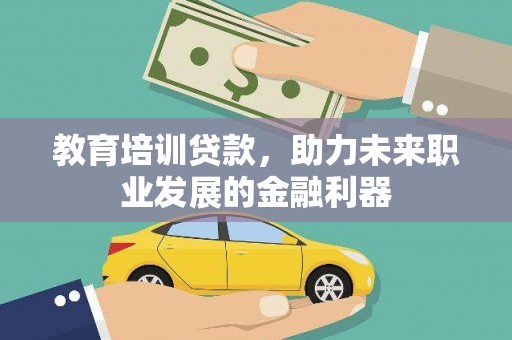 巧家教育培训贷款，助力未来职业发展的金融利器