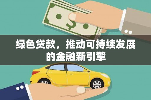 巧家绿色贷款，推动可持续发展的金融新引擎