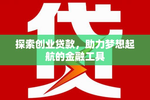 巧家探索创业贷款，助力梦想起航的金融工具