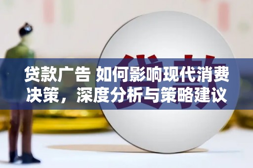 巧家贷款广告 如何影响现代消费决策，深度分析与策略建议