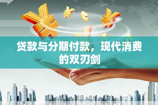 巧家贷款与分期付款，现代消费的双刃剑