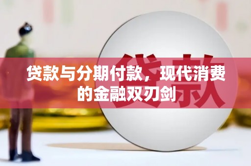 巧家贷款与分期付款，现代消费的金融双刃剑
