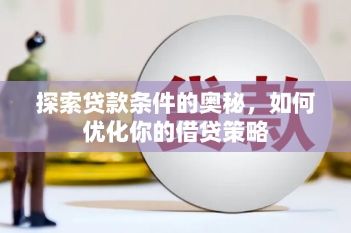 巧家探索贷款条件的奥秘，如何优化你的借贷策略