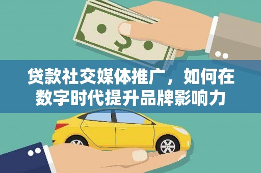 巧家贷款社交媒体推广，如何在数字时代提升品牌影响力