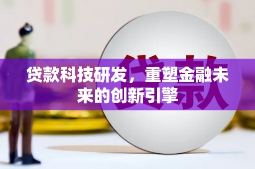 巧家贷款科技研发，重塑金融未来的创新引擎