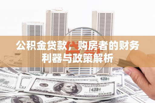 巧家公积金贷款，购房者的财务利器与政策解析