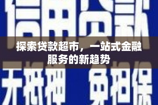 巧家探索贷款超市，一站式金融服务的新趋势