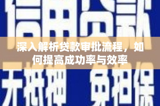 巧家深入解析贷款审批流程，如何提高成功率与效率