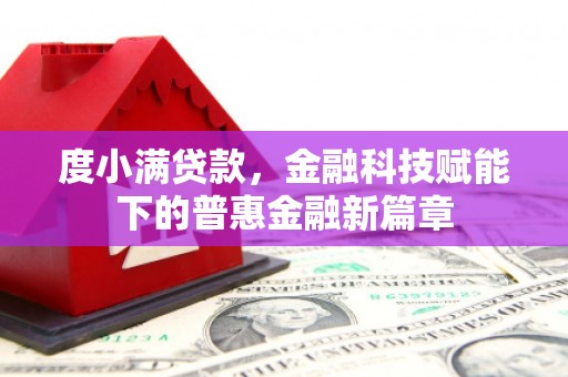 巧家度小满贷款，金融科技赋能下的普惠金融新篇章