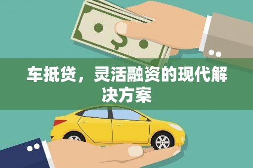 巧家车抵贷，灵活融资的现代解决方案