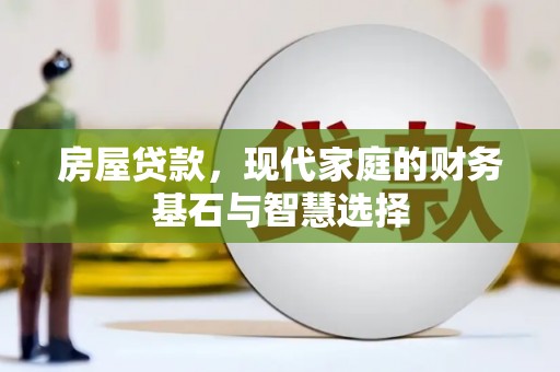 巧家房屋贷款，现代家庭的财务基石与智慧选择
