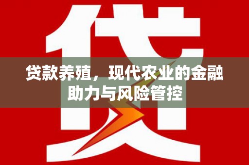 巧家贷款养殖，现代农业的金融助力与风险管控