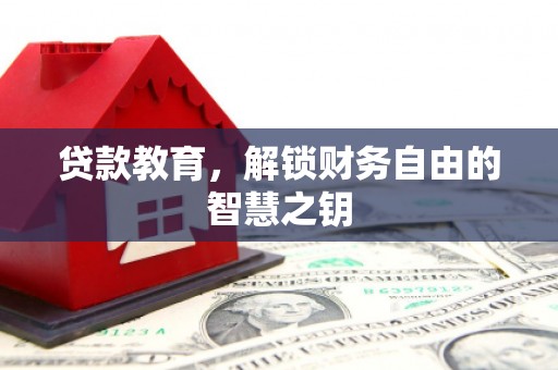 巧家贷款教育，解锁财务自由的智慧之钥