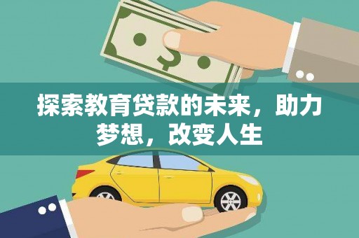 巧家探索教育贷款的未来，助力梦想，改变人生